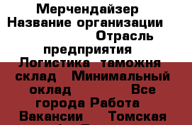 Мерчендайзер › Название организации ­ Team PRO 24 › Отрасль предприятия ­ Логистика, таможня, склад › Минимальный оклад ­ 30 000 - Все города Работа » Вакансии   . Томская обл.,Томск г.